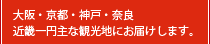 大阪・京都・神戸・奈良 |近畿一円主な観光地にお届けします。