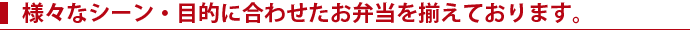 様々なシーン・目的に合わせたお弁当を揃えております。